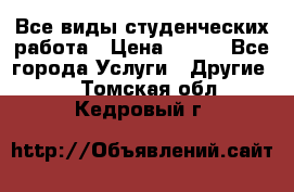 Все виды студенческих работа › Цена ­ 100 - Все города Услуги » Другие   . Томская обл.,Кедровый г.